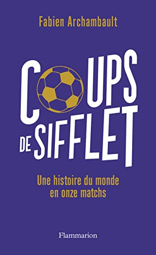 Coups de sifflet : une histoire du monde en onze matchs