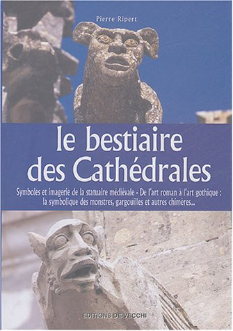 Le bestiaire des cathédrales : symboles et imagerie de la statuaire médiévale : de l'art roman à l'a