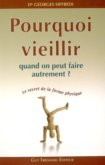 Pourquoi vieillir quand on peut faire autrement ? : le secret de la forme physique