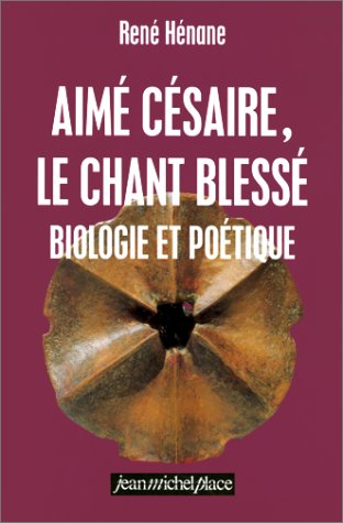 Aimé Césaire, le chant blessé : biologie et poétique