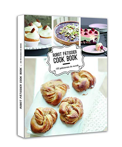 Robot pâtissier cook book : 100 pâtisseries du monde