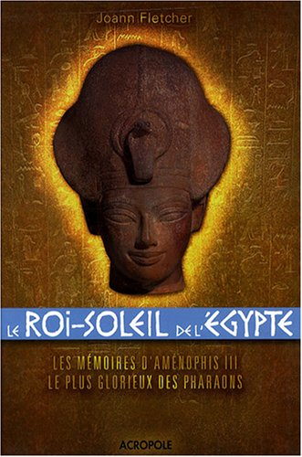 Le Roi-Soleil de l'Egypte : Aménophis III : les mémoires d'Aménophis III, le plus glorieux des Phara
