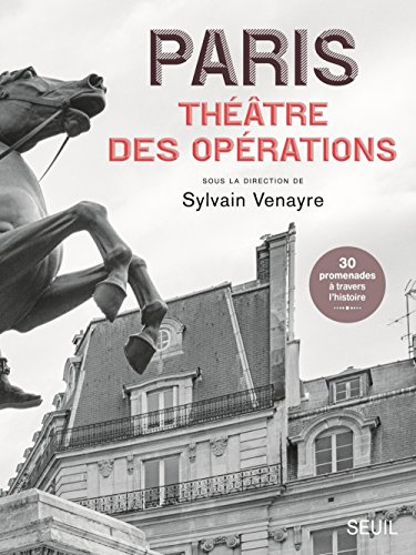 Paris, théâtre des opérations : sur les traces des guerres lointaines : 30 promenades à travers l'hi