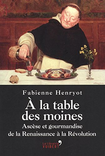A la table des moines : ascèse et gourmandise de la Renaissance à la Révolution