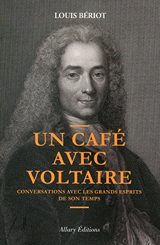 Un café avec Voltaire : conversations avec les grands esprits de son temps