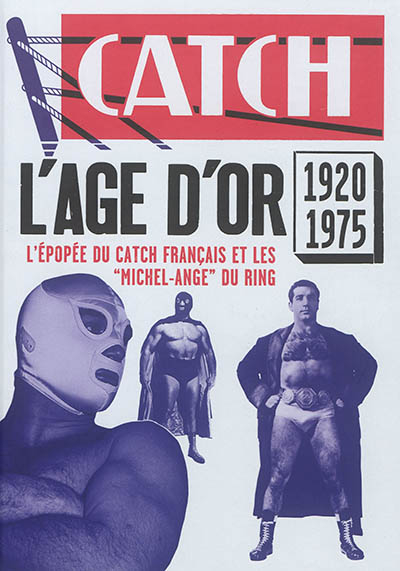 Catch : l'âge d'or, 1920-1975 : l'épopée du catch français et les Michel-Ange du ring