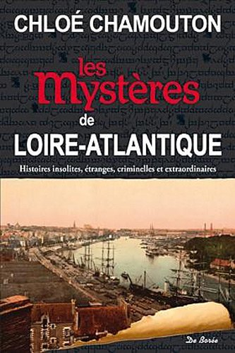 Les mystères de Loire-Atlantique : histoires insolites, étranges, criminelles et extraordinaires