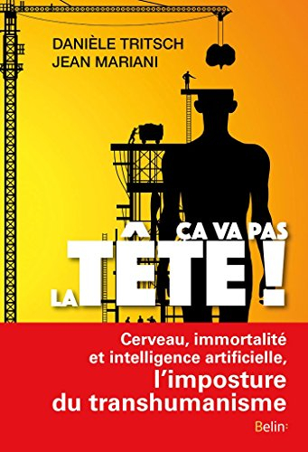 Ca va pas la tête ! : cerveau, immortalité et intelligence artificielle, l'imposture du transhumanis