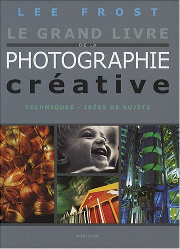 Le grand livre de la photographie créative : techniques, idées de sujets