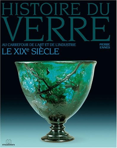 Histoire du verre. Vol. 4. Le XIXe siècle : au carrefour de l'art et de l'industrie