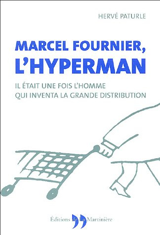 Marcel Fournier, l'hyperman : il était une fois l'homme qui inventa la grande distribution