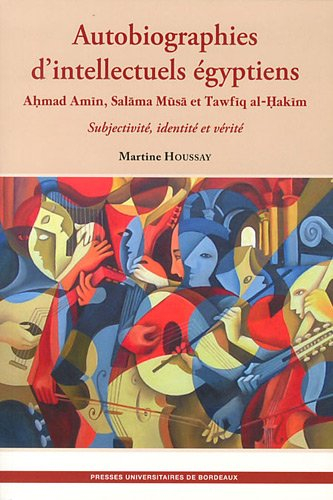 Autobiographies d'intellectuels égyptiens : Ahmad Amin, Salama Musa et Tawfiq al-Hakim : subjectivit