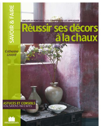 Réussir ses décors à la chaux : enduits & peintures : les composer et les appliquer
