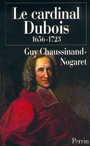 Le cardinal Dubois, 1656-1723 ou Une certaine idée de l'Europe