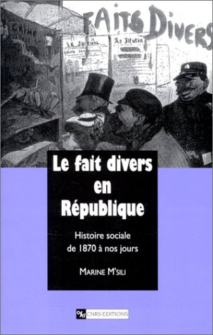 Le fait divers en République : histoire sociale de 1870 à nos jours