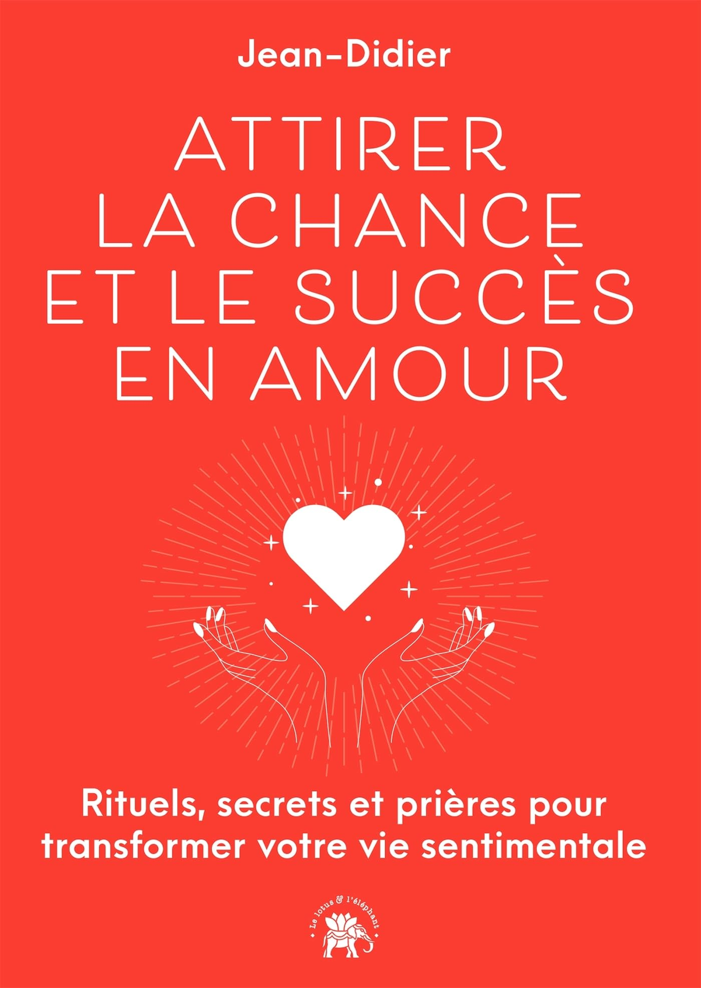 Attirer la chance et le succès en amour : rituels, secrets et prières pour transformer votre vie sen