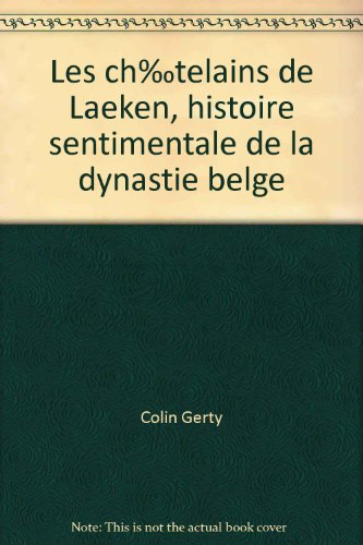 Les Châtelains de Laeken : histoire sentimentale de la dynastie belge