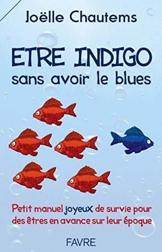 Etre indigo sans avoir le blues : petit manuel joyeux de survie pour des êtres en avance sur leur ép