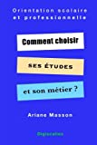 Comment choisir ses études et son métier: Orientation scolaire et professionnelle