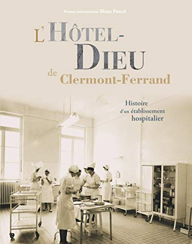 L'Hôtel-Dieu de Clermont-Ferrand : histoire d'un établissement hospitalier
