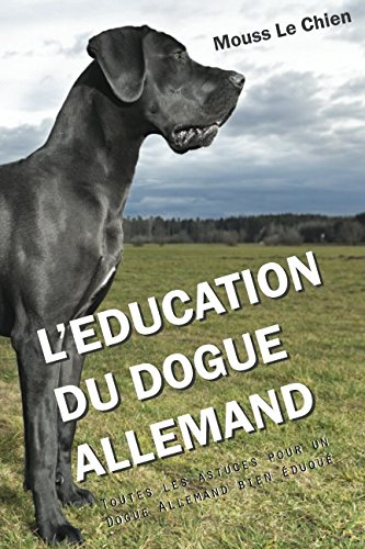 L'EDUCATION DU DOGUE ALLEMAND: Toutes les astuces pour un Dogue Allemand bien éduqué