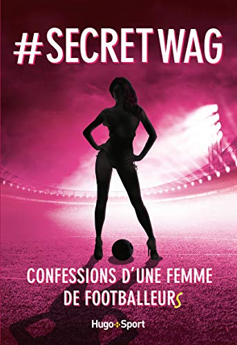 #secret WAG : confessions d'une femme de footballeurs