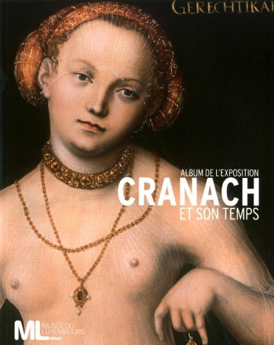 Cranach et son temps : album de l'exposition : exposition, Musée du Luxembourg, 9 février-23 mai 201