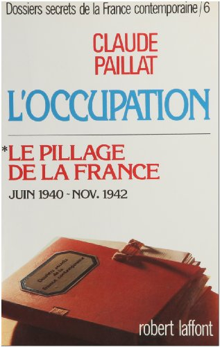 Dossiers secrets de la France contemporaine. Vol. 6-1. L'Occupation : le pillage de la France (juin 