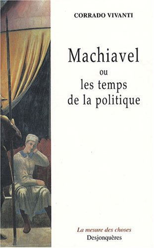 Machiavel ou Les temps de la politique