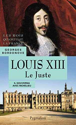 Les rois qui ont fait la France : les Bourbons. Louis XIII le Juste