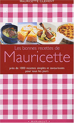 Les bonnes recettes de Mauricette : près de 1000 recettes simples et savoureuses pour tous les jours