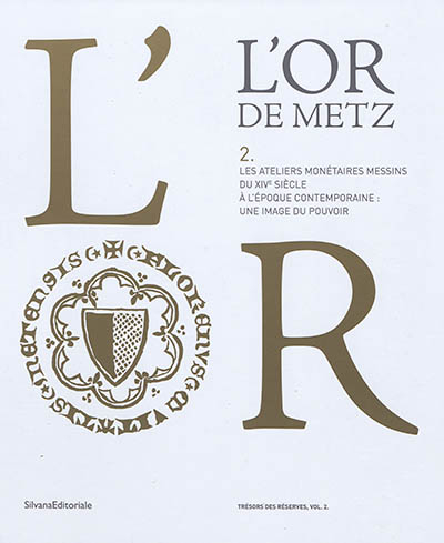 L'or de Metz. Vol. 2. Les ateliers monétaires messins du XIVe siècle à l'époque contemporaine : une 