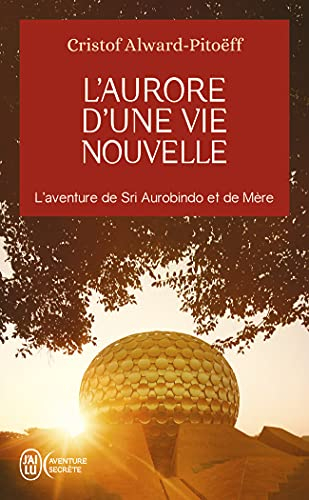 L'aurore d'une vie nouvelle : l'aventure de Sri Aurobindo et de Mère