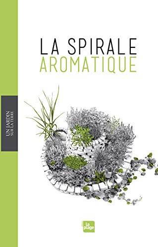 La spirale aromatique : réalisation, portraits de plantes, recettes