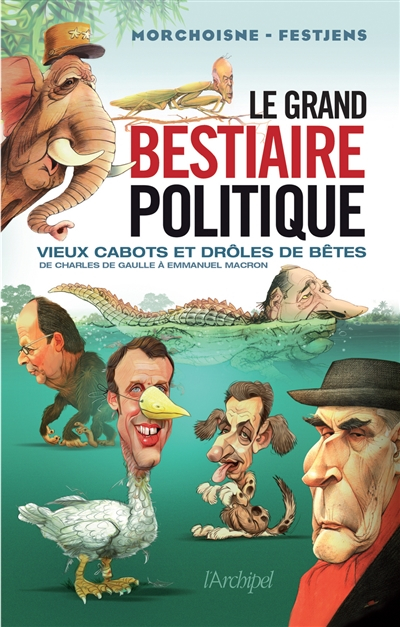 Le grand bestiaire politique : vieux cabots et drôles de bêtes : de Charles de Gaulle à Emmanuel Mac