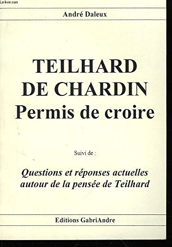 Teilhard de Chardin : permis de croire. Questions et réponses actuelles autour de la pensée de Teilh