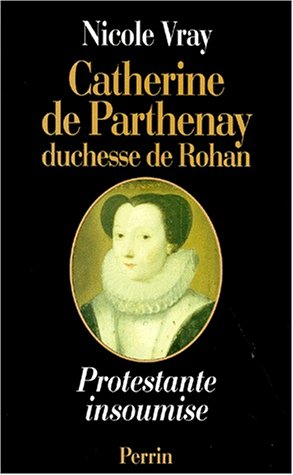 Catherine de Parthenay : duchesse de Rohan, protestante insoumise