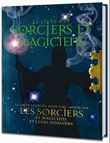 Le livre des sorciers et magiciens : le guide essentiel pour tout savoir sur les sorciers, les magic