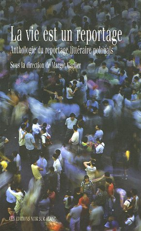 La vie est un reportage : anthologie du reportage littéraire polonais
