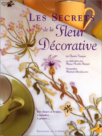 Les secrets de la fleur décorative : des fleurs à peindre, à broder, à graver...