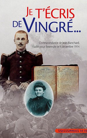 Je t'écris de Vingre : Correspondance de Jean Blanchard fusillé pour l'exemple le 4 décembre 1914