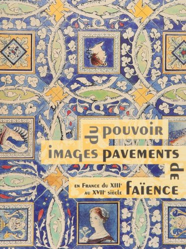 Images du pouvoir, pavements de faïence en France du XIIIe au XVIIe siècle : catalogue de l'expositi
