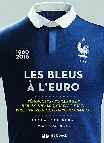 Les Bleus à l'Euro : 1960-2016 : témoignages exclusifs de Herbin, Hidalgo, Giresse, Papin, Pires, Tr