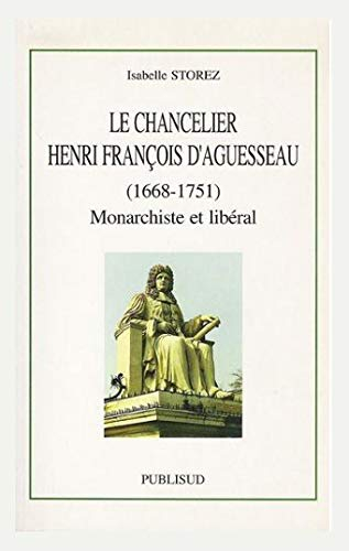 Le chancelier Henri-François D'Aguesseau : (1668-1751) : monarchiste et libéral
