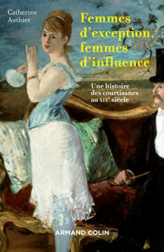 Femmes d'exception, femmes d'influence : une histoire des courtisanes au XIXe siècle