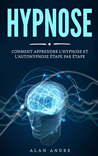 Hypnose: Comment apprendre l?hypnose et l?autohypnose étape par étape