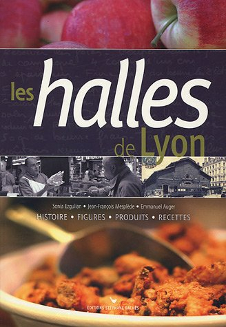 Les halles de Lyon : histoire, figures, produits, recettes