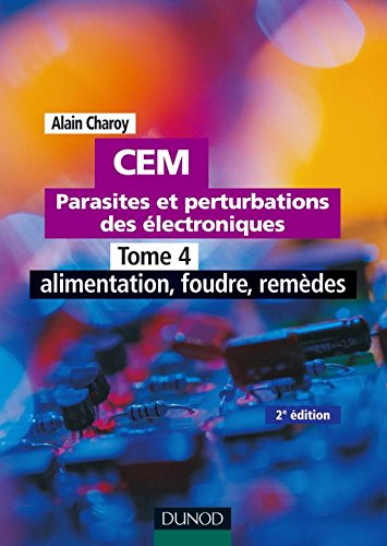CEM : parasites et perturbations des électroniques. Vol. 4. Alimentation, foudre, remèdes : règles e