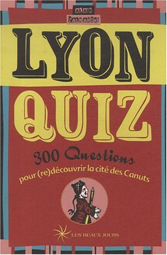 Lyon quiz : 300 questions pour (re)découvrir la cité des Canuts