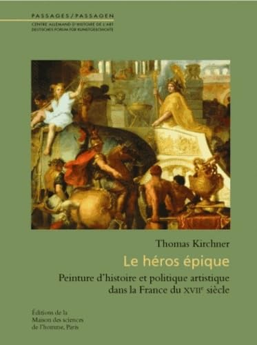 Le héros épique : peinture d'histoire et politique artistique dans la France du XVIIe siècle